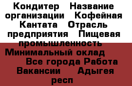 Кондитер › Название организации ­ Кофейная Кантата › Отрасль предприятия ­ Пищевая промышленность › Минимальный оклад ­ 60 000 - Все города Работа » Вакансии   . Адыгея респ.